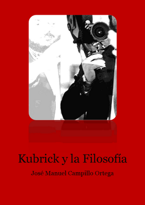 KUBRICK Y LA FILOSOFÍA de José Manuel Campillo Ortega KUBRICK Y LA FILOSOFÍA de José Manuel Campillo Ortega