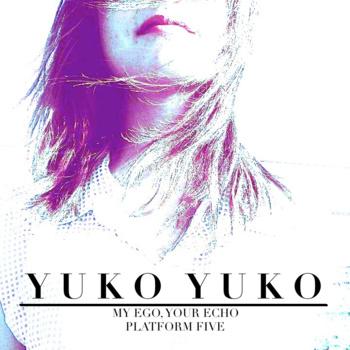 Yuko Yuko – My Ego, Your Echo / Platform Five (2012)