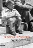Ayer no más. Andrés Trapiello Ayer no más. Andrés Trapiello