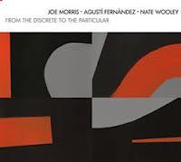 JOE MORRIS-AGUSTÍ FERNÁNDEZ-NATE WOOLEY: From The Discrete To The Particular