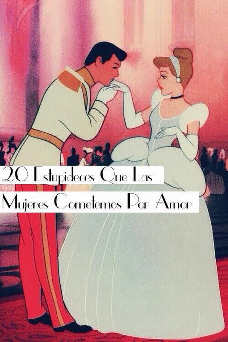 20 estupideces que las mujeres modernas cometemos por amor 20 estupideces que las mujeres modernas cometemos por amor