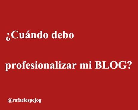 cuando debo profesionalizar mi blog