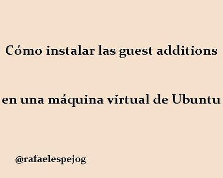 como instalar las guest additions en una maquina virtual de ubuntu como instalar las guest additions en una maquina virtual de ubuntu
