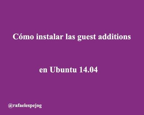 como instalar las guest additions en ubuntu 14.04 como instalar las guest additions en ubuntu 14.04