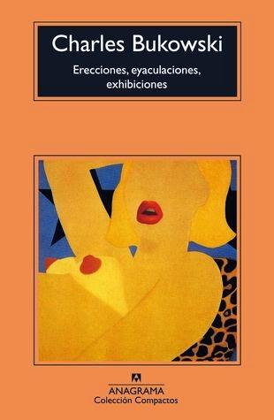 Erecciones, eyaculaciones, exhibiciones de Charles Bukowski Erecciones, eyaculaciones, exhibiciones de Charles Bukowski