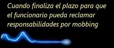 MobbingMadrid Cuando finaliza el plazo para que el funcionario pueda reclamar responsabilidades por mobbing MobbingMadrid Cuando finaliza el plazo para que el funcionario pueda reclamar responsabilidades por mobbing