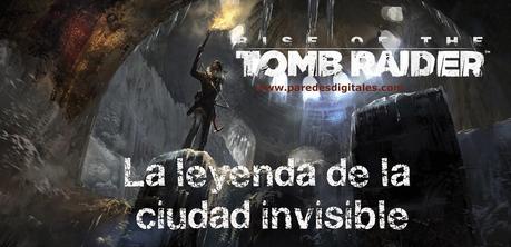 REPORTAJE: La leyenda de la ciudad invisible de Rise of the Tomb Raider