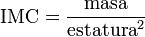 \mbox{IMC} = \frac{\mbox{masa}}{\mbox{estatura}^2} \,\!