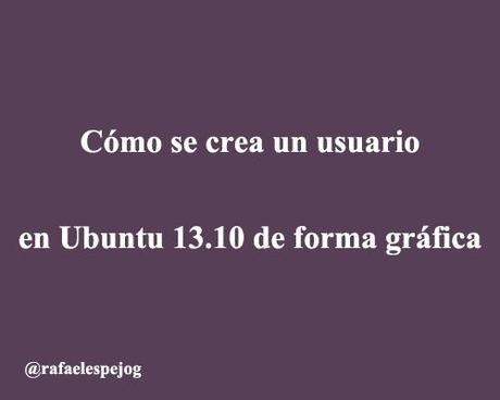 como se crea un usuario en ubuntu 13.10 de forma grafica como se crea un usuario en ubuntu 13.10 de forma grafica