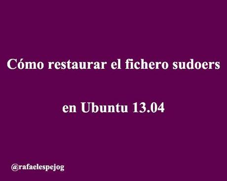 como restaurar el fichero sudoers en ubuntu 13.04 como restaurar el fichero sudoers en ubuntu 13.04
