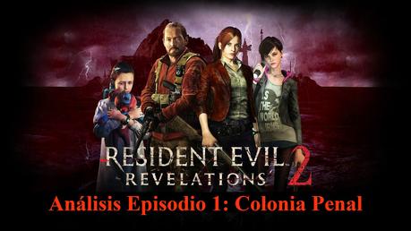 Análisis del Episodio 1 de Resident Evil Revelations 2: Colonia Penal Análisis del Episodio 1 de Resident Evil Revelations 2: Colonia Penal