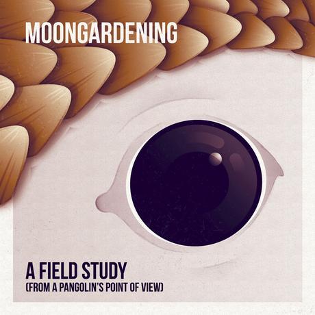 MOONGARDENING - 'A Field Study (From A Pangolin´s Point Of View).