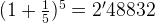 (1+\frac{1}{5})^{5}=2'48832 (1+\frac{1}{5})^{5}=2'48832