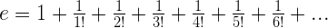 e=1+\frac{1}{1!}+\frac{1}{2!}+\frac{1}{3!}+\frac{1}{4!}+\frac{1}{5!}+\frac{1}{6!}+ ... e=1+\frac{1}{1!}+\frac{1}{2!}+\frac{1}{3!}+\frac{1}{4!}+\frac{1}{5!}+\frac{1}{6!}+ ...