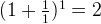 (1+\frac{1}{1})^{1}=2 (1+\frac{1}{1})^{1}=2