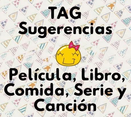 TAG SUGERENCIAS:PELÍCULA, LIBRO, COMIDA, SERIE Y CANCIÓN TAG SUGERENCIAS:PELÍCULA, LIBRO, COMIDA, SERIE Y CANCIÓN