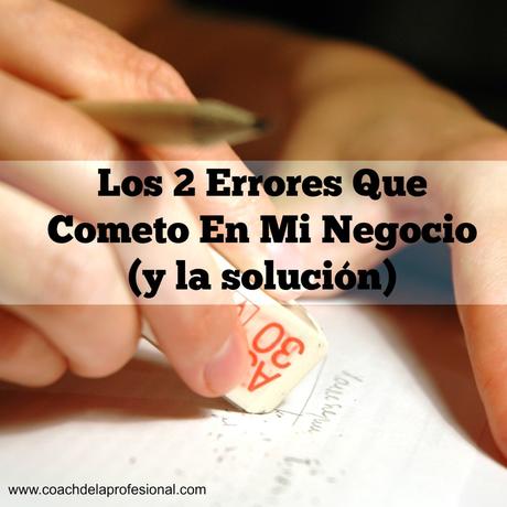 Dos cosas que hago mal en mi negocio (y cómo lo soluciono) 2 errores que cometo en mi negocio