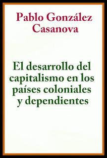 QUE DICE PABLO GONZÁLEZ CASANOVA EN EL DESARROLLO DEL CAPITALISMO EN LOS PAÍSES COLONIALES Y DEPENDIENTES?