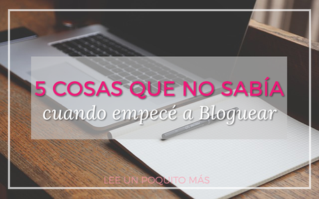 5 cosas que no sabía cuando empecé a Bloguear 5 cosas que no sabía cuando empecé a Bloguear