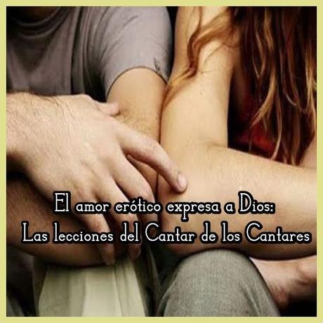 El amor erótico expresa a Dios: Las lecciones del Cantar de los Cantares El amor erótico expresa a Dios: Las lecciones del Cantar de los Cantares