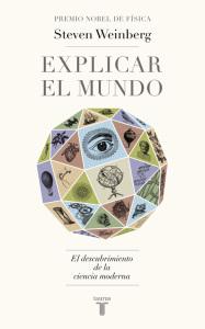 “Explicar el mundo. El descubrimiento de la ciencia moderna”, de Steven Weinberg Cubierta de: Explicar el mundo