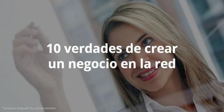 10 verdades de crear un negocio en la red