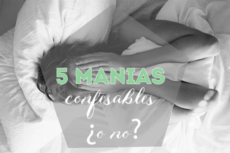 Mis 5 manias confesables