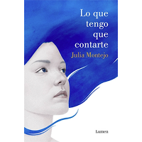 Lo que tengo que contarte, de Julia Montejo Lo que tengo que contarte, de Julia Montejo