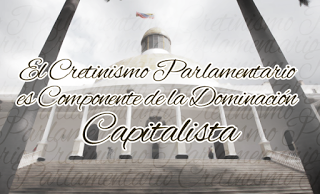 EL CRETINISMO PARLAMENTARIO ES COMPONENTE DE LA NUEVA DOMINACIÓN CAPITALISTA EL CRETINISMO PARLAMENTARIO ES COMPONENTE DE LA NUEVA DOMINACIÓN CAPITALISTA
