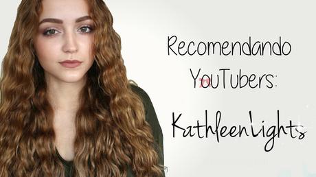 Recomendando YouTubers: KathleenLights Recomendando YouTubers: KathleenLights