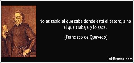 No es sabio el que sabe dónde está el tesoro, sino el que trabaja y lo saca No es sabio el que sabe dónde está el tesoro, sino el que trabaja y lo saca