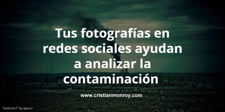 Tus fotografías subidas a redes sociales ayudan a analizar la contaminación mundial Tus fotografías subidas a redes sociales ayudan a analizar la contaminación mundial
