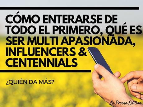 Cómo enterarse de todo el primero, qué es ser Multi Apasionada, Influencers & Centennials, ¿quién da mas?