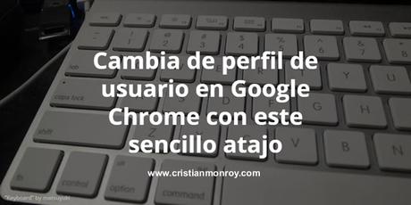 Cambia de perfil de usuario en Google Chrome con este sencillo atajo de teclado