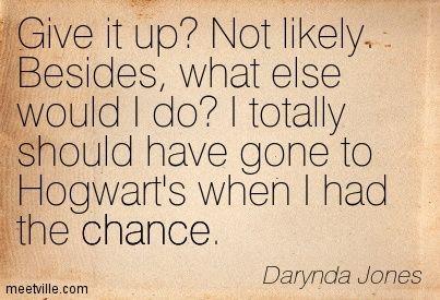 Give it up? Not likely. Besides, what else would I do? I totally should have gone to Hogwart's when I had the chance. - Third Grave Dead Ahead: Charley Davidson, Book 3 by Darynda Jones: 