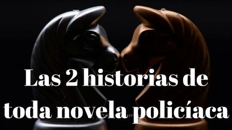 Las dos historias de toda novela policíaca