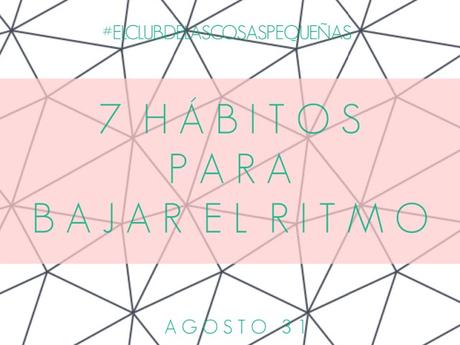 #ElClubdelasCosasPequeñas : 7 hábitos para bajar el ritmo #ElClubdelasCosasPequeñas : 7 hábitos para bajar el ritmo