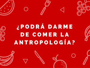 ¿Podré comer de la antropología cuando acabe la Universidad? ¿Podrá darme de comer la antropología-