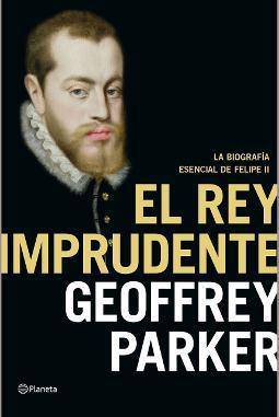 El rey imprudente la biografía esencial de Felipe II