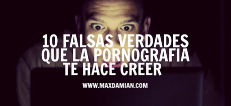 10 falsas verdades que la pornografía te hace creer 10 falsas verdades que la pornografía te hace creer