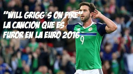 Will Grigg on Fire: La cancion furor en la Euro 2016 Will Grigg on Fire