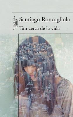 TAN CERCA DE LA VIDA - DE SANTIAGO RONCAGLIOLO TAN CERCA DE LA VIDA - DE SANTIAGO RONCAGLIOLO