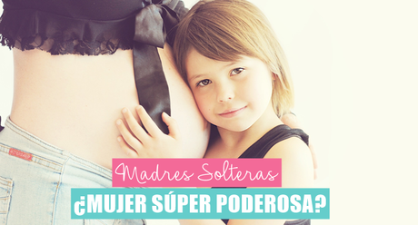 Madre soltera ¿Mujer súper poderosa?