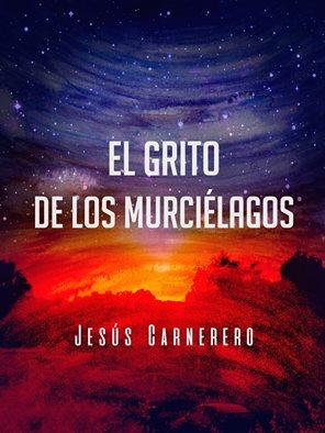 El grito de los murciélagos de Jesús Carnerero.