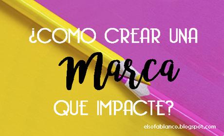 ¿Cómo crear una marca que impacte?