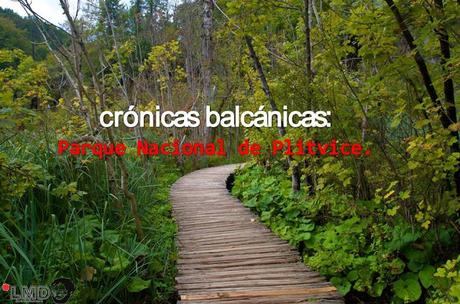 CRÓNICAS BALCÁNICAS: PARQUE NACIONAL DE PLITVICE