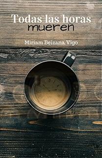 Portada de la novela Todas las horas mueren de Miriam Beizana, donde se ve una taza de café sobra una mesa de madera y en el fondo de la taza aparece la imagen de la esfera de un reloj.