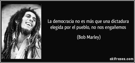 frase-la-democracia-no-es-mas-que-una-dictadura-elegida-por-el-pueblo-no-nos-enganemos-bob-marley-121127