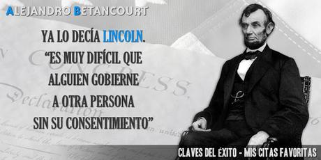 Ya lo decía Lincoln. Es muy difícil que alguien gobierne a otra persona sin su consentimiento.