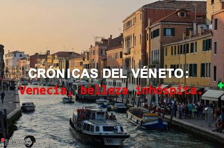 CRÓNICAS DEL VÉNETO: VENECIA, INHÓSPITA BELLEZA